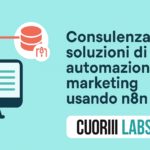 Banner promozionale di CuoriiLabs che illustra i servizi di consulenza in automazione marketing utilizzando n8n. L’immagine mostra un monitor con grafici e icone di automazione, accompagnato dal testo “Consulenza in soluzioni di automazione marketing usando n8n” e dal logo CuoriiLabs.